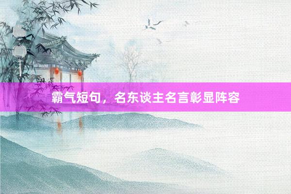 霸气短句，名东谈主名言彰显阵容