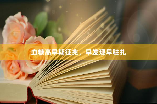 血糖高早期征兆，早发现早驻扎