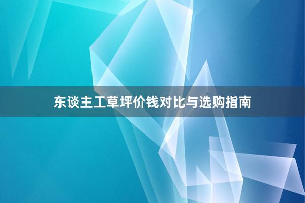 东谈主工草坪价钱对比与选购指南