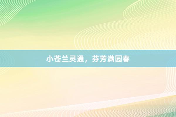 小苍兰灵通，芬芳满园春
