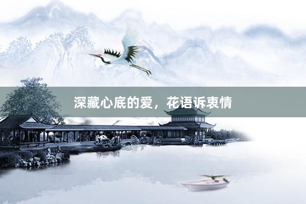 深藏心底的爱，花语诉衷情