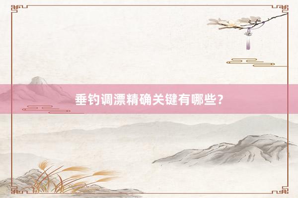 垂钓调漂精确关键有哪些？