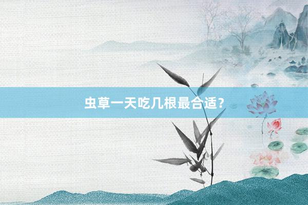 虫草一天吃几根最合适？