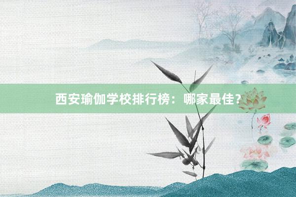 西安瑜伽学校排行榜：哪家最佳？