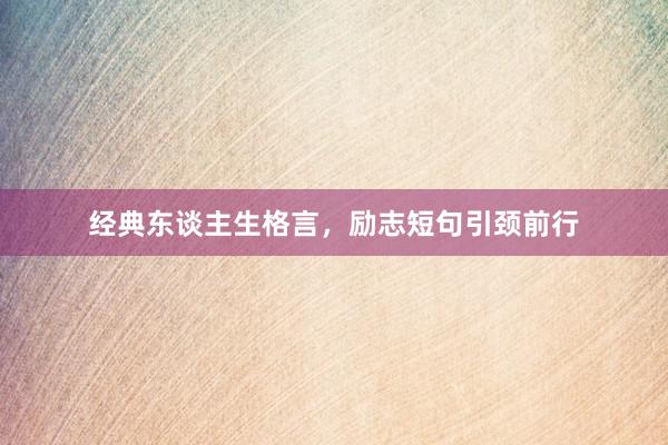 经典东谈主生格言，励志短句引颈前行