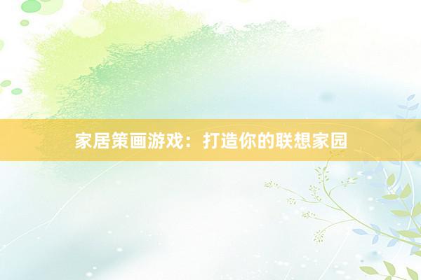 家居策画游戏：打造你的联想家园