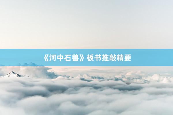 《河中石兽》板书推敲精要