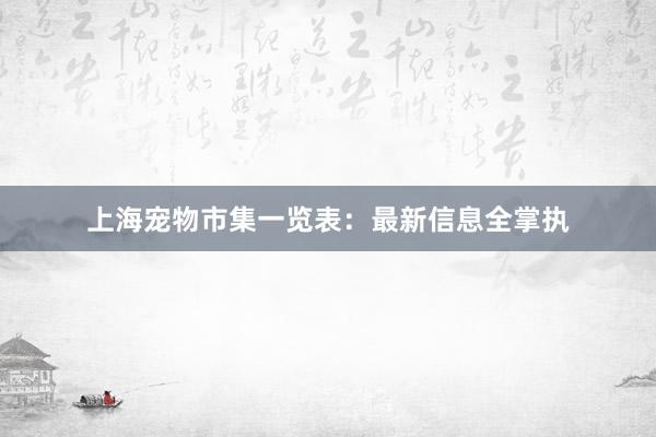 上海宠物市集一览表：最新信息全掌执
