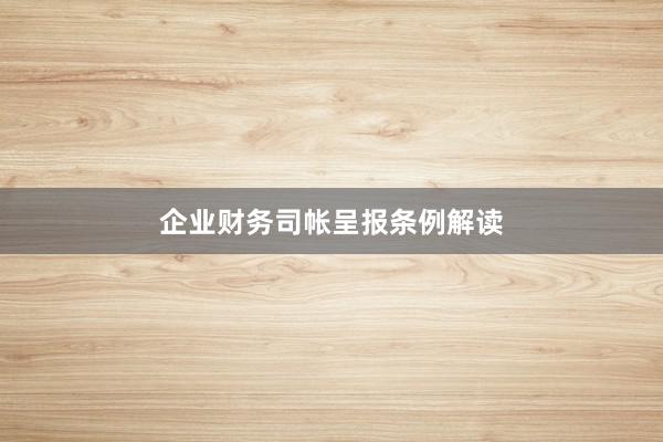 企业财务司帐呈报条例解读